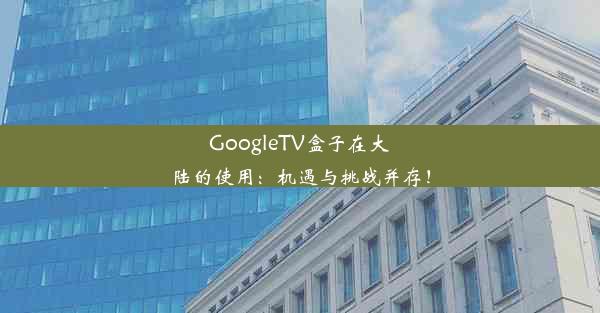 GoogleTV盒子在大陆的使用：机遇与挑战并存！