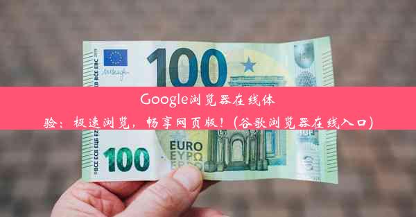 Google浏览器在线体验：极速浏览，畅享网页版！(谷歌浏览器在线入口)