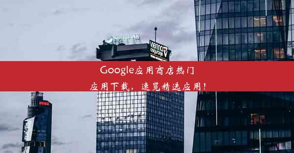 Google应用商店热门应用下载，速览精选应用！