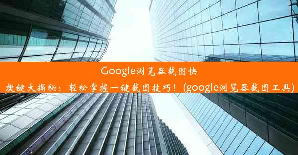 Google浏览器截图快捷键大揭秘：轻松掌握一键截图技巧！(google浏览器截图工具)