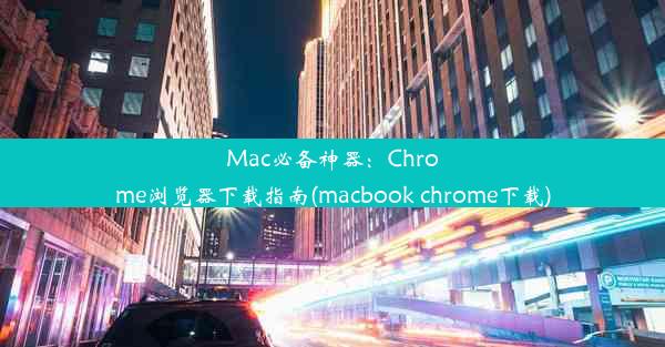 Mac必备神器：Chrome浏览器下载指南(macbook chrome下载)