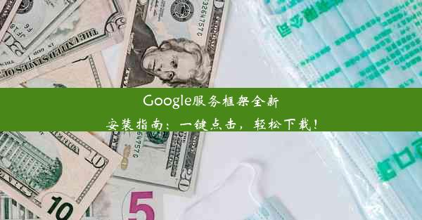 Google服务框架全新安装指南：一键点击，轻松下载！