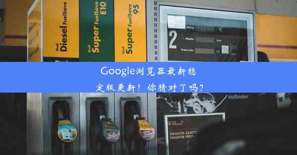 Google浏览器最新稳定版更新！你猜对了吗？