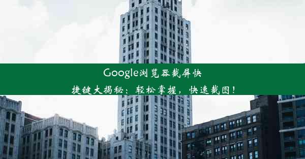 Google浏览器截屏快捷键大揭秘：轻松掌握，快速截图！