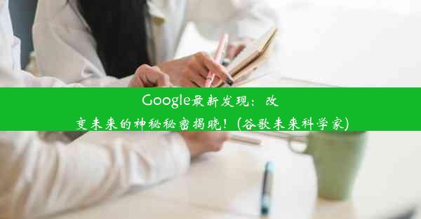 Google最新发现：改变未来的神秘秘密揭晓！(谷歌未来科学家)