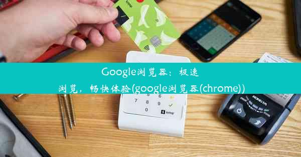 Google浏览器：极速浏览，畅快体验(google浏览器(chrome))