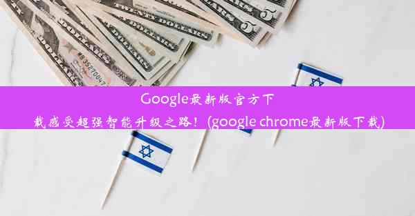 Google最新版官方下载感受超强智能升级之路！(google chrome最新版下载)