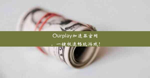 Ourplay加速器官网，一键极速畅玩游戏！