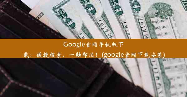 Google官网手机版下载：便捷搜索，一触即达！(google官网下载安装)