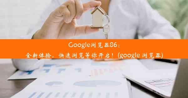 Google浏览器86：全新体验，快速浏览等你开启！(google 浏览器)