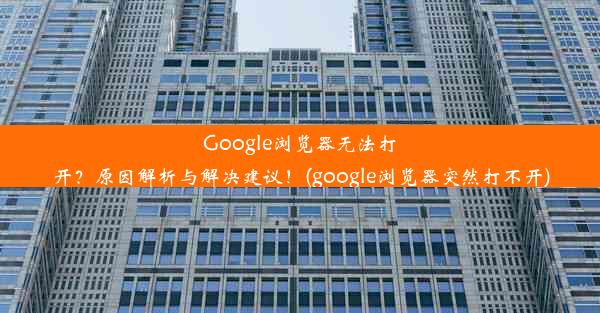 Google浏览器无法打开？原因解析与解决建议！(google浏览器突然打不开)