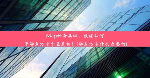 Map神奇奥秘：数据如何于瞬息万变中显真相！(瞬息万变什么意思啊)