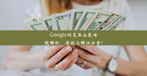 Google浏览器安装难题解析：原因与解决方案！