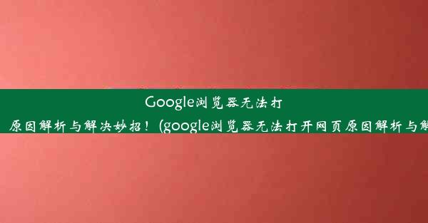 Google浏览器无法打开网页？原因解析与解决妙招！(google浏览器无法打开网页原因解析与解决妙招)