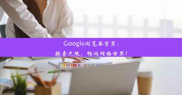 Google浏览器首页：探索无限，畅游网络世界！