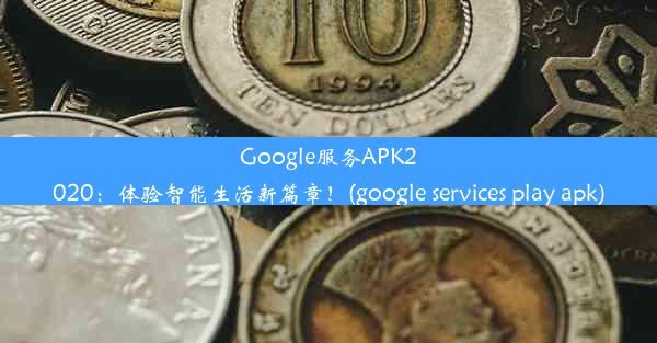 Google服务APK2020：体验智能生活新篇章！(google services play apk)