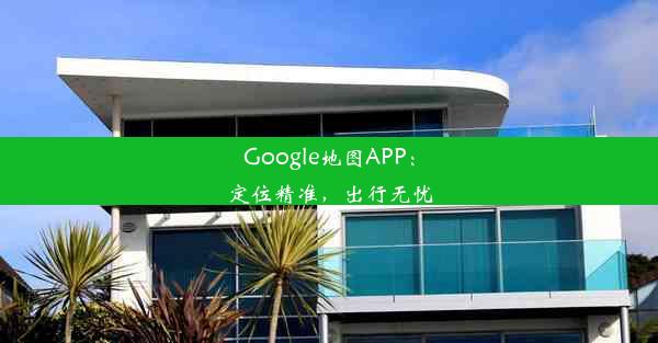 Google地图APP：定位精准，出行无忧