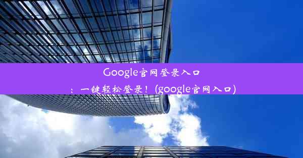 Google官网登录入口：一键轻松登录！(google官网入口)