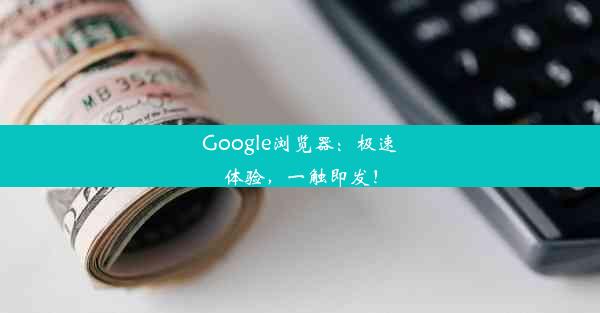 Google浏览器：极速体验，一触即发！