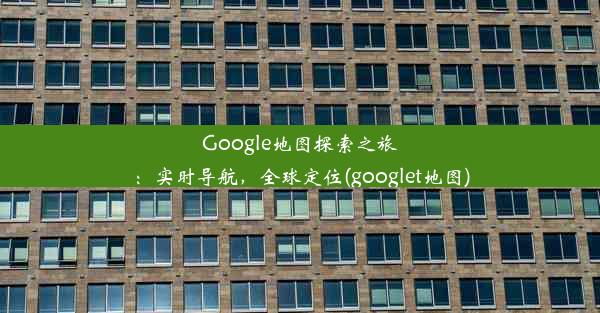 Google地图探索之旅：实时导航，全球定位(googlet地图)