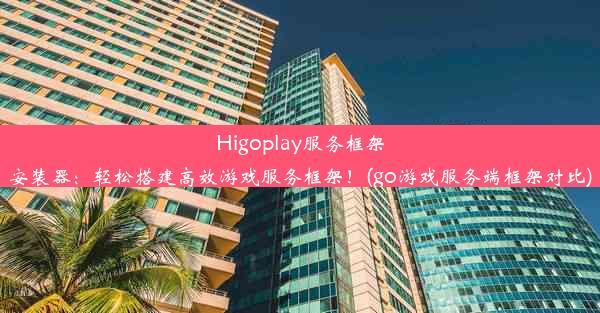 Higoplay服务框架安装器：轻松搭建高效游戏服务框架！(go游戏服务端框架对比)