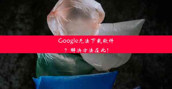 Google无法下载软件？解决方法在此！