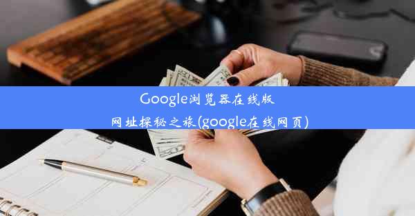 Google浏览器在线版网址探秘之旅(google在线网页)