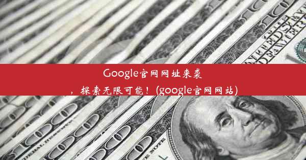 Google官网网址来袭，探索无限可能！(google官网网站)