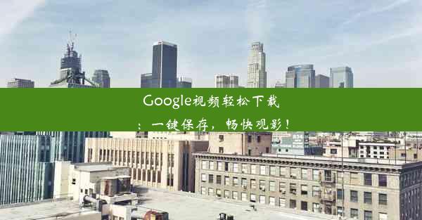 Google视频轻松下载：一键保存，畅快观影！