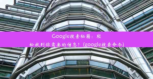 Google搜索秘籍：轻松找到你需要的信息！(google搜索命令)