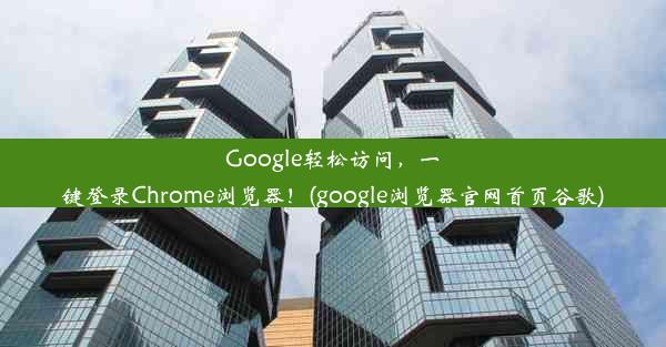 Google轻松访问，一键登录Chrome浏览器！(google浏览器官网首页谷歌)