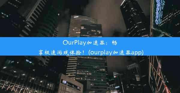 OurPlay加速器：畅享极速游戏体验！(ourplay加速器app)