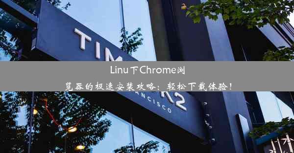 Linu下Chrome浏览器的极速安装攻略：轻松下载体验！