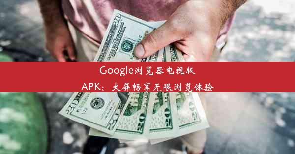 Google浏览器电视版APK：大屏畅享无限浏览体验