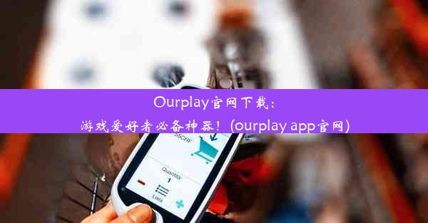 Ourplay官网下载：游戏爱好者必备神器！(ourplay app官网)