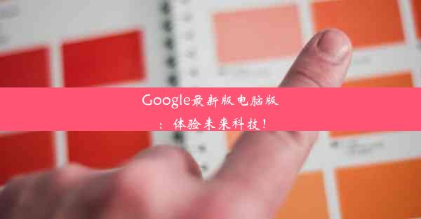 Google最新版电脑版：体验未来科技！