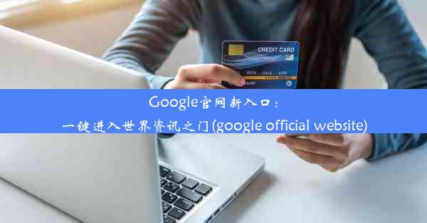 Google官网新入口：一键进入世界资讯之门(google official website)