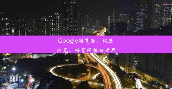 Google浏览器：极速浏览，畅享网络新世界