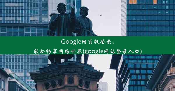 Google网页版登录：轻松畅享网络世界(google网站登录入口)