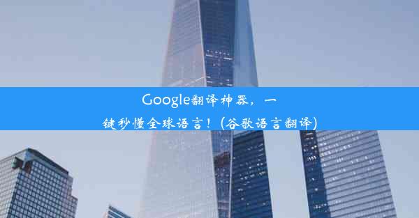 Google翻译神器，一键秒懂全球语言！(谷歌语言翻译)