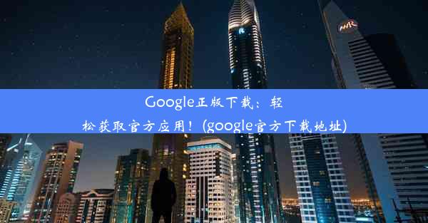 Google正版下载：轻松获取官方应用！(google官方下载地址)