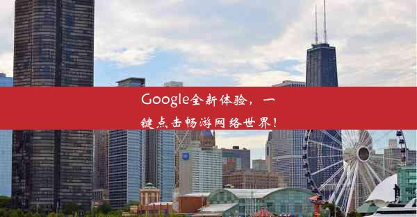 Google全新体验，一键点击畅游网络世界！