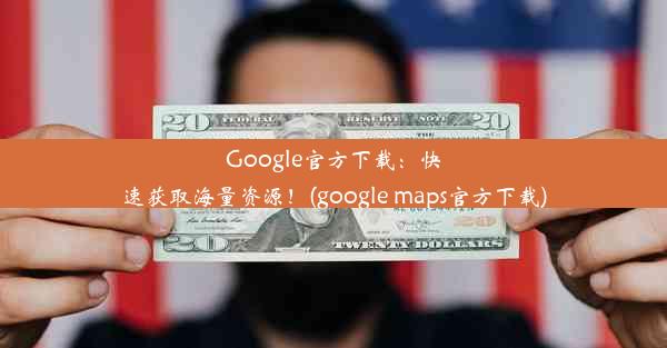 Google官方下载：快速获取海量资源！(google maps官方下载)