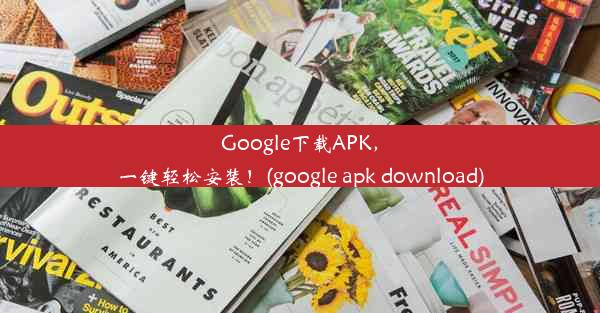 Google下载APK，一键轻松安装！(google apk download)