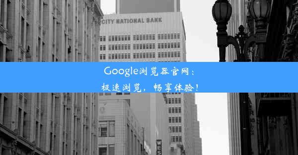 Google浏览器官网：极速浏览，畅享体验！