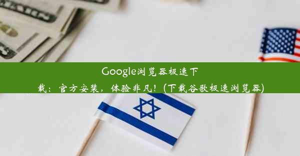 Google浏览器极速下载：官方安装，体验非凡！(下载谷歌极速浏览器)