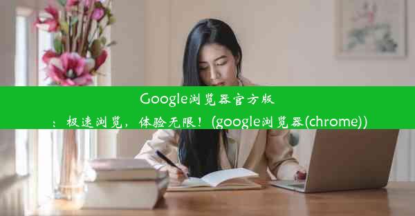 Google浏览器官方版：极速浏览，体验无限！(google浏览器(chrome))