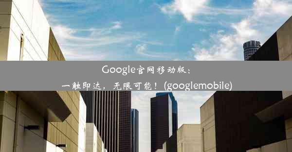 Google官网移动版：一触即达，无限可能！(googlemobile)