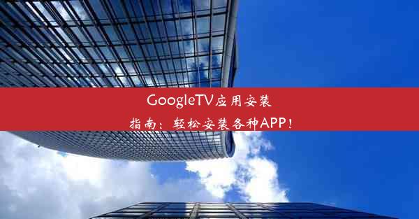 GoogleTV应用安装指南：轻松安装各种APP！