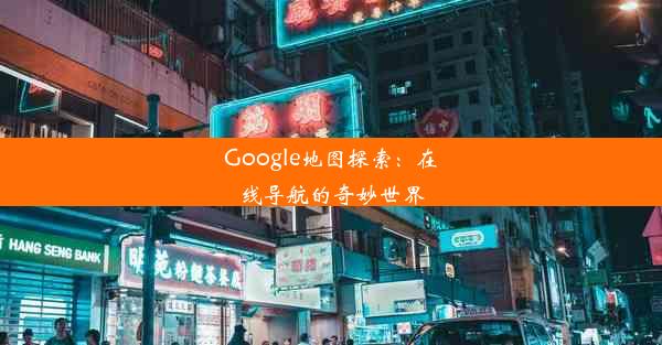 Google地图探索：在线导航的奇妙世界